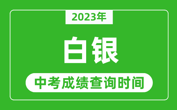 2024年白银中考成绩查询时间,白银中考成绩一般什么时候公布？