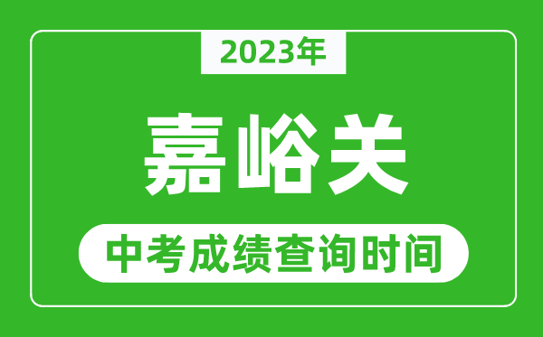 2024年嘉峪关中考成绩查询时间,嘉峪关中考成绩一般什么时候公布？