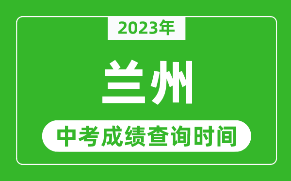 2024年兰州中考成绩查询时间,兰州中考成绩一般什么时候公布？