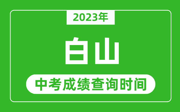 2024年白山中考成绩查询时间,白山中考成绩一般什么时候公布？