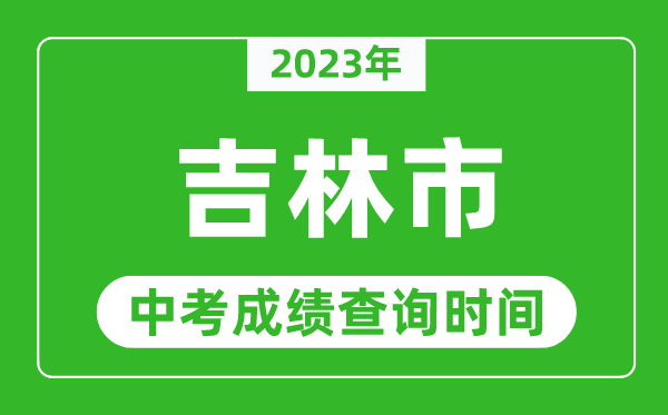 2024年吉林市中考成绩查询时间,吉林中考成绩一般什么时候公布？