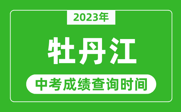 2024年牡丹江中考成绩查询时间,牡丹江中考成绩一般什么时候公布？