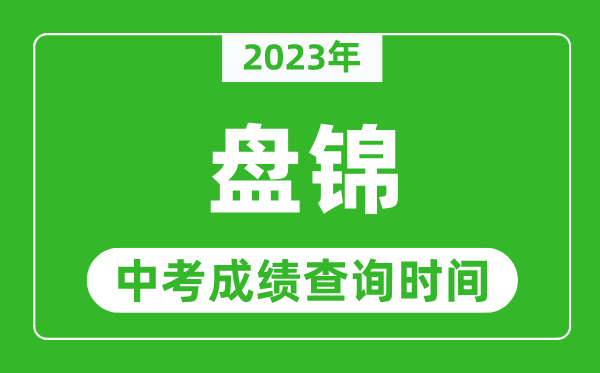 2024年盘锦中考成绩查询时间,盘锦中考成绩一般什么时候公布？