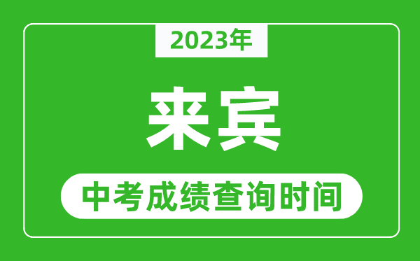 2024年来宾中考成绩查询时间,来宾中考成绩一般什么时候公布？