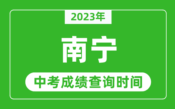 2024年南宁中考成绩查询时间,南宁中考成绩一般什么时候公布？