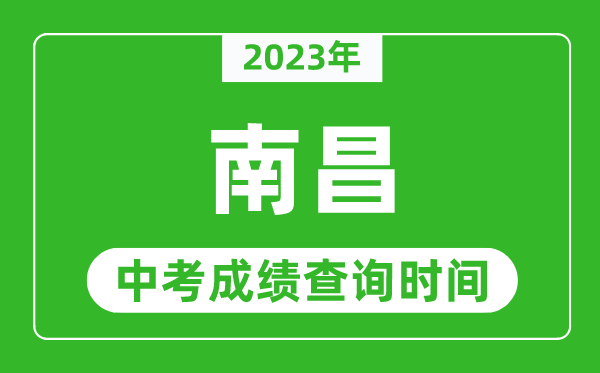 2024年南昌中考成绩查询时间,南昌中考成绩一般什么时候公布？