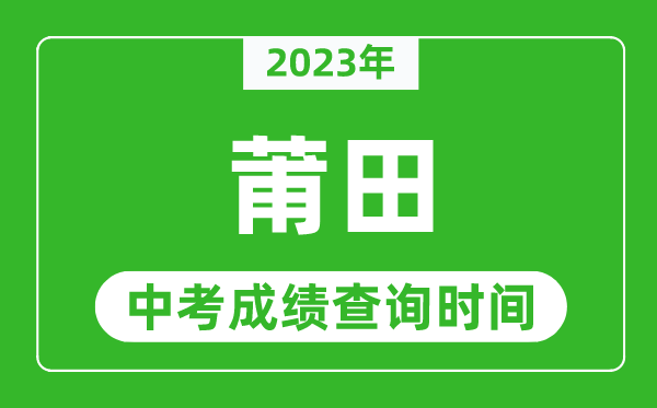 2024年莆田中考成绩查询时间,莆田中考成绩一般什么时候公布？