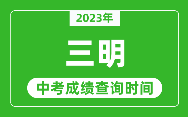 2024年三明中考成绩查询时间,三明中考成绩一般什么时候公布？