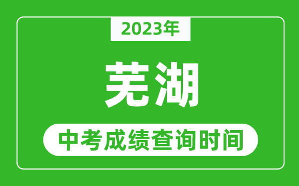 2024年芜湖中考成绩查询时间,芜湖中考成绩一般什么时候公布？