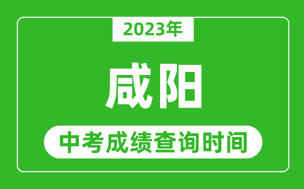 2024年咸阳中考成绩查询时间,咸阳中考成绩一般什么时候公布？