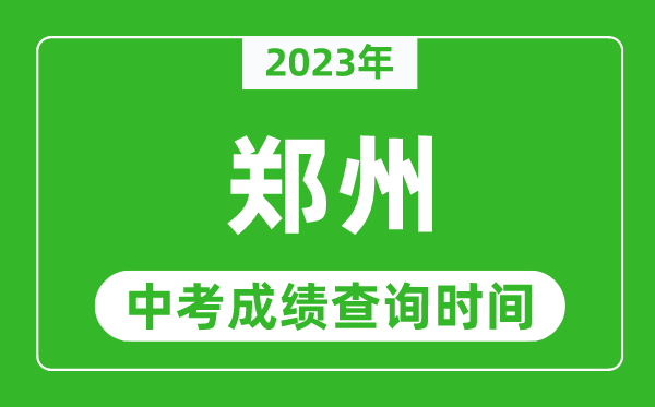 2024年郑州中考成绩查询时间,郑州中考成绩一般什么时候公布？