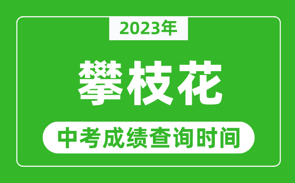 2024年攀枝花中考成绩查询时间,攀枝花中考成绩一般什么时候公布？