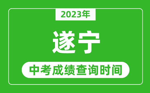 2024年遂宁中考成绩查询时间,遂宁中考成绩一般什么时候公布？