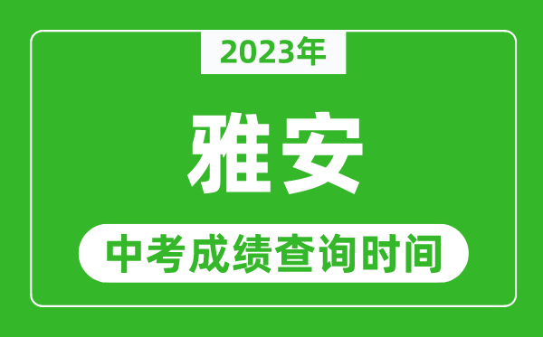 2024年雅安中考成绩查询时间,雅安中考成绩一般什么时候公布？