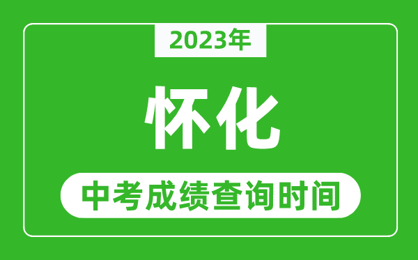 2024年怀化中考成绩查询时间,怀化中考成绩一般什么时候公布？