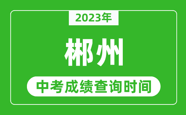 2024年郴州中考成绩查询时间,郴州中考成绩一般什么时候公布？