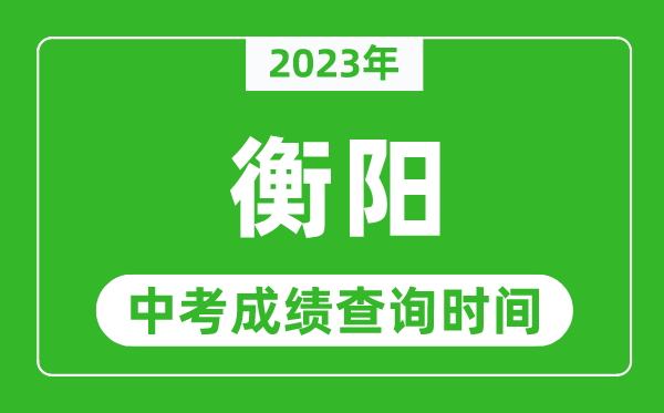 2024年衡阳中考成绩查询时间,衡阳中考成绩一般什么时候公布？