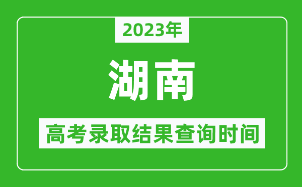 2024年湖南高考录取结果查询时间,湖南高考录取结果什么时候公布？