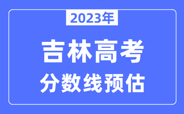 2024年吉林高考分数线预估（含本科、一本、二本、专科分数线）