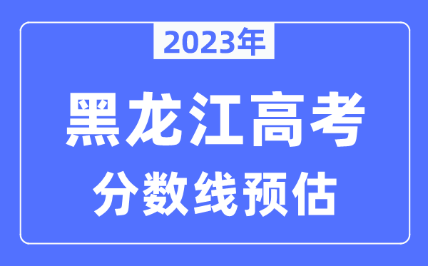 2024年黑龙江高考分数线预估（含本科、一本、二本、专科分数线）