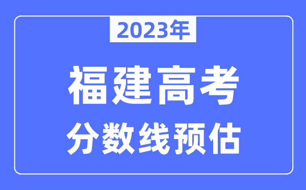 2024年福建高考分数线预估（含本科、一本、二本、专科分数线）