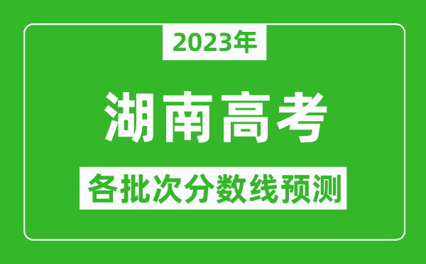 2024年湖南高考各批次分数线预测,湖南高考预估分数线是多少？