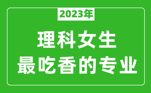 2024年理科女生最吃香的专业有哪些