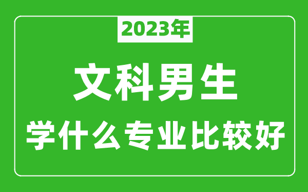 2024年文科男生学什么专业比较好,文科男生学什么专业就业前景好