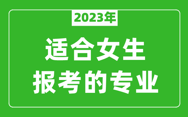 2024年适合女生报考的专业有哪些,女生学什么专业比较好？