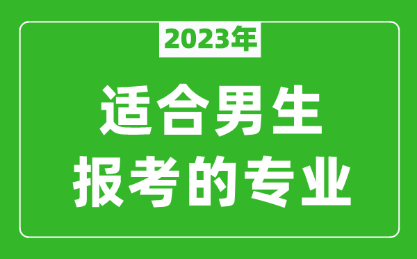 2024年适合男生报考的专业有哪些,男生学什么专业比较好？