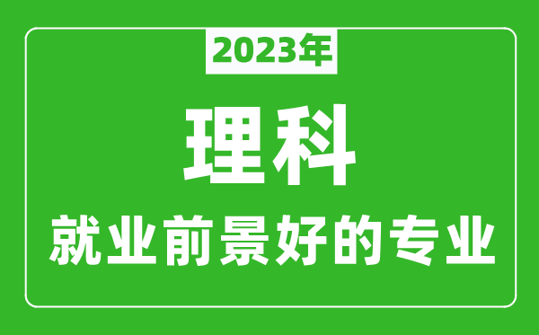 2024年理科就业前景最好的十大专业,理科学什么专业就业前景好