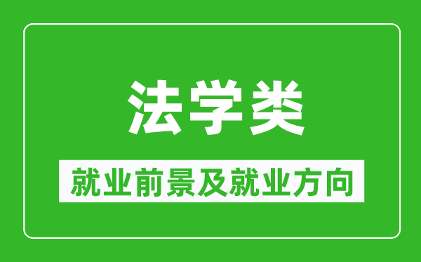 法学类专业就业前景及就业方向,法学类专业包括哪些？