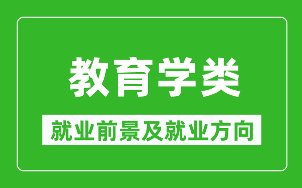 教育学类专业就业前景及就业方向,教育学类专业包括哪些？