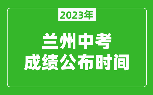 兰州中考成绩公布时间2024,兰州中考成绩什么时候出来？