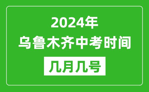 2024年乌鲁木齐中考时间是几月几号,具体各科目时间安排一览表