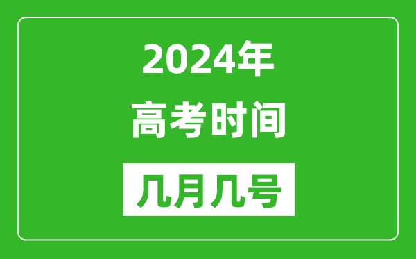 2024年高考时间是几月几号,各科目具体时间安排表