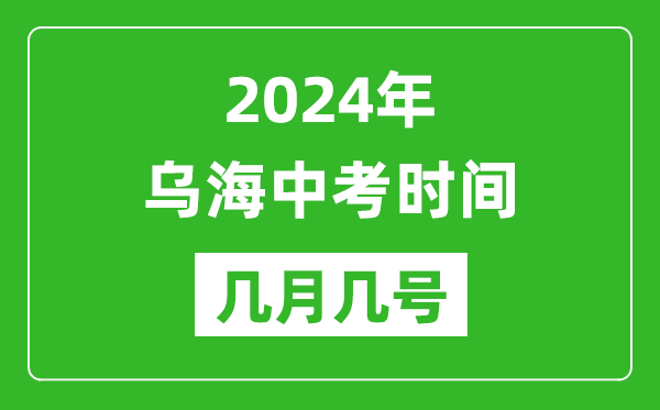 2024年乌海中考时间是几月几号,具体各科目时间安排一览表