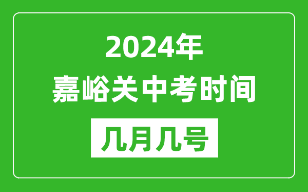 2024年嘉峪关中考时间是几月几号,具体各科目时间安排一览表