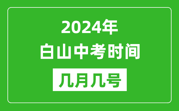 2024年白山中考时间是几月几号,具体各科目时间安排一览表