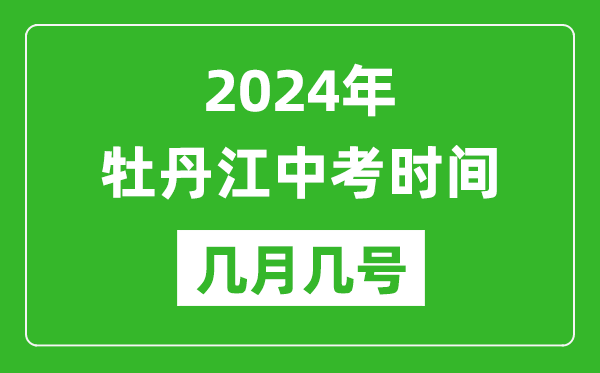 2024年牡丹江中考时间是几月几号,具体各科目时间安排一览表