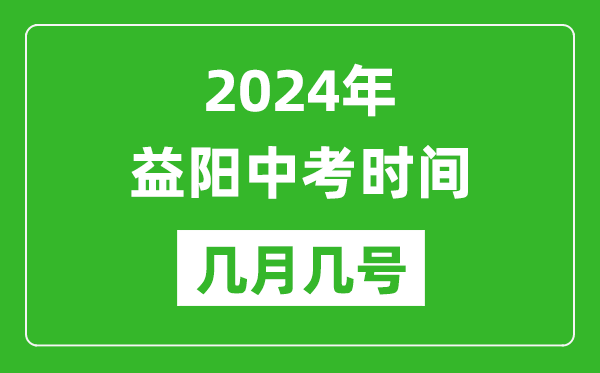 2024年益阳中考时间是几月几号,具体各科目时间安排一览表