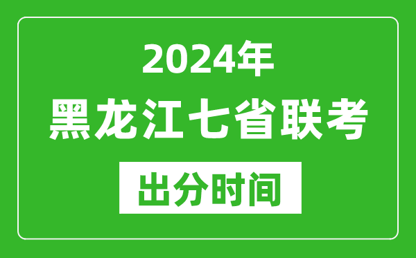 黑龙江新高考2024年七省联考出分时间,黑龙江七省联考成绩公布时间