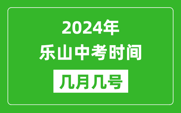 2024年乐山中考时间是几月几号,具体各科目时间安排