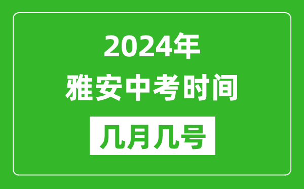 2024年雅安中考时间是几月几号,具体各科目时间安排