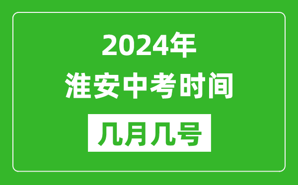 2024年淮安中考时间是几月几号,具体各科目时间安排