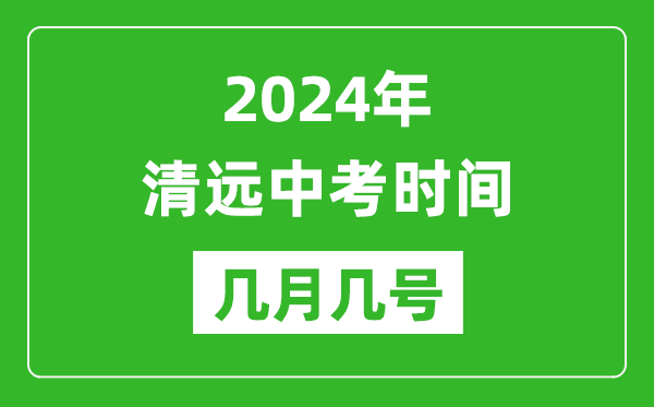 2024年清远中考时间是几月几号,具体各科目时间安排