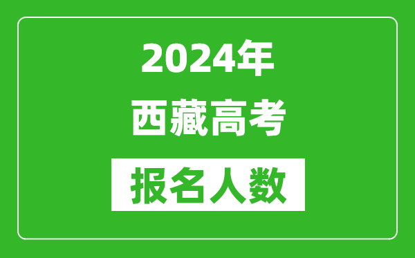 2024年西藏高考报名人数是多少,比2024年多多少人？