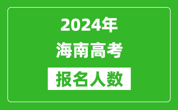 2024年海南高考报名人数是多少,比2024年多多少人？