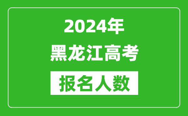 2024年黑龙江高考报名人数是多少,比2024年多多少人？