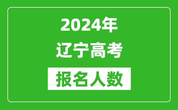 2024年辽宁高考报名人数是多少,比2024年多多少人？